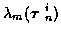 $\displaystyle \lambda_m ( \mbox{\boldmath$\tau$ }_n^i )$