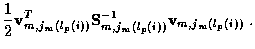 $\displaystyle \frac{1}{2}
{\bf v}_{m,j_m ( l_p (i) )}^T {\bf S}_{m,j_m ( l_p (i) )}^{-1}
{\bf v}_{m,j_m ( l_p (i) )} \; .$
