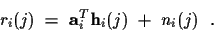 \begin{displaymath}r_i (j) ~ = ~ {\bf a}_i^T {\bf h}_i (j) ~ + ~ n_i (j) ~ ~ .
\end{displaymath}