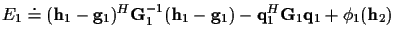 $\displaystyle E_1 \doteq({\bf h}_1 - {\bf g}_1)^H
{\bf G}_1^{-1}
({\bf h}_1 - {\bf g}_1)
- {\bf q}_1^H {\bf G}_1 {\bf q}_1 + {\phi}_1({\bf h}_2)$