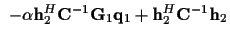 $\displaystyle ~ - \alpha {\bf h}_2^{H} {\bf C}^{-1} {\bf {G}}_1 {\bf {q}}_1
+ {\bf h}_2^{H} {\bf C}^{-1} {\bf h}_2$