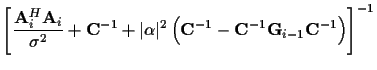 $\displaystyle \left[
\frac {{\bf A}_i^H {\bf A}_i}
{\sigma^2}
+ {\bf C}^{-1}
+ ...
...(
{\bf C}^{-1} - {\bf C}^{-1} {\bf {G}}_{i-1} {\bf C}^{-1}
\right)
\right]^{-1}$