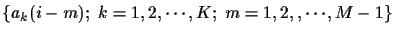 $\{ a_k (i-m); ~ k=1,2, \cdots , K; ~ m=1,2, , \cdots , M-1 \}$