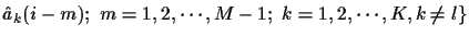 ${\hat a}_k (i-m); ~ m=1,2, \cdots , M-1; ~ k=1,2,
\cdots , K, k \neq l \}$