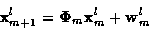\begin{displaymath}{\bf x}_{m+1}^l = {\bf\Phi}_m {\bf x}_m^l + {\bf w}_m^l
\end{displaymath}