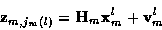 \begin{displaymath}{\bf z}_{m,j_m (l)} = {\bf H}_m {\bf x}_m^l + {\bf v}_m^l
\end{displaymath}