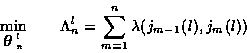 \begin{displaymath}\min_{\mbox{\boldmath$\theta$ }_n^l} \; \; \; \; \; \; \; \Lambda_n^l =
\sum_{m=1}^{n} \lambda (j_{m-1} (l) , j_m (l) )
\end{displaymath}