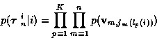 \begin{displaymath}p( \mbox{\boldmath$\tau$ }_n^i \vert i ) = \prod_{p=1}^K \prod_{m=1}^n p( {\bf v}_{m,j_m (l_p (i) )} ) \nonumber
\end{displaymath}