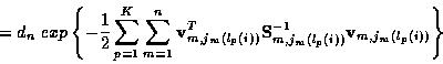 \begin{displaymath}
= d_n \; exp \left\{ -\frac{1}{2} \sum_{p=1}^K \sum_{m=1}^{n...
...m (l_p (i))}^{-1}
{\bf v}_{m,j_m (l_p (i))} \right\} \nonumber
\end{displaymath}