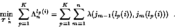 \begin{displaymath}\min_{\mbox{\boldmath$\tau$ }_n^i} \; \; \sum_{p=1}^{K} \Lamb...
...m=1}^{n} \lambda (j_{m-1} (l_p (i) ) , j_m (l_p (i)) )
\; \; .
\end{displaymath}