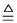 $\textstyle \stackrel {\triangle} {=}$