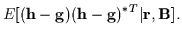 $\displaystyle E[({\bf h} - {\bf g}) ({\bf h} - {\bf g})^{*T} \vert{\bf r},{\bf B}] .$