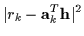 $\displaystyle \vert r_k - {\bf a}_k^T {\bf h} \vert^2$