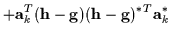 $\displaystyle + {\bf a}_k^{T} ({\bf h}-{\bf g})({\bf h}-{\bf g})^{*T} {\bf a}_k^*$