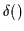 $\delta ()$