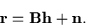 \begin{displaymath}{\bf r} = {\bf B h} + {\bf n} .
\end{displaymath}