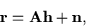 \begin{displaymath}{\bf r} = {\bf A h} + {\bf n} ,
\end{displaymath}