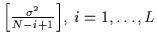 ${ \left[ \frac {\sigma^2} {N-i+1} \right]}, ~ i=1,\ldots,L$