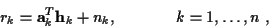 \begin{displaymath}r_k =
{\bf a}_k^T {\bf h}_k + n_k, \ \;\;\;\;\;\;\;\;\;\;\; \ k = 1,\ldots,n ~ ,
\end{displaymath}