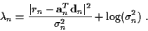 \begin{displaymath}\lambda _{n}=
\frac { \vert r_n - {\bf a}_n^T {\bf d}_n \vert^2 }
{ \sigma_n^2 }
+ \log ( \sigma_n^2 ) ~ .
\end{displaymath}