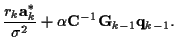$\displaystyle \frac {r_k {\bf a}_k^* }
{\sigma^2}
+ \alpha {\bf C}^{-1} {\bf G}_{k-1} {\bf {q}}_{k-1} .$